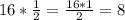 16 * \frac{1}{2} = \frac{16*1}{2} = 8