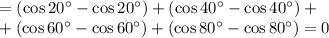 =(\cos 20^\circ-\cos 20^\circ)+(\cos 40^\circ-\cos 40^\circ)+\\+(\cos 60^\circ-\cos 60^\circ)+(\cos 80^\circ-\cos 80^\circ)=0