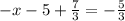 - x - 5 + \frac{7}{3} = - \frac{5}{3}