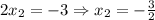 2x_2=-3\Rightarrow x_2=-\frac{3}{2}