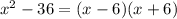 x^{2} -36=(x-6)(x+6)