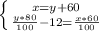 \left \{ {{x=y+60} \atop {\frac{y*80}{100}-12=\frac{x*60}{100} }} \right.