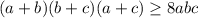 (a+b)(b+c)(a+c)\geq 8abc