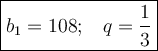 \large {\boxed {b_1 = 108; \;\;\; q = \frac{1}{3} }}