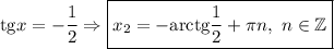 \mathrm{tg}x=-\dfrac{1}{2} \Rightarrow \boxed{x_2=-\mathrm{arctg}\dfrac{1}{2} +\pi n,\ n\in\mathbb{Z}}