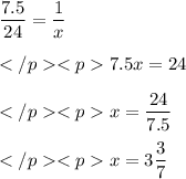 \displaystyle \frac{7.5}{24} = \frac{1}{x} \\\\ \displaystyle 7.5x = 24 \\\\\displaystyle x = \frac{24}{7.5} \\\\\displaystyle x = 3\frac{3}{7}