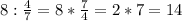 8:\frac{4}{7} = 8*\frac{7}{4}=2*7=14