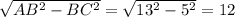 \sqrt{AB^{2} - BC^{2} } = \sqrt{13^{2} - 5^{2} } = 12