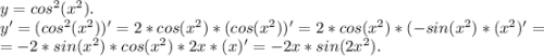 y=cos^2(x^2).\\y'=(cos^2(x^2))'=2*cos(x^2)*(cos(x^2))'=2*cos(x^2)*(-sin(x^2)*(x^2)'=\\=-2*sin(x^2)*cos(x^2)*2x*(x)'=-2x*sin(2x^2).