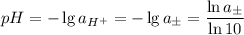 pH = -\lg a_{H^+} = -\lg a_\pm = \dfrac{\ln a_\pm}{\ln 10}