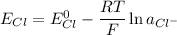 E_{Cl} = E_{Cl}^0 - \dfrac{RT}{F}\ln a_{Cl^-}