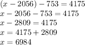 (x-2056)-753=4175\\x-2056-753=4175\\x-2809=4175\\x=4175+2809\\x=6984