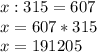 x:315=607\\x=607*315\\x=191205