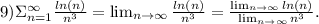 9)\Sigma^{\infty}_{n=1}\frac{ln(n)}{n^3} = \lim_{n \to \infty}\frac{ln(n)}{n^3} =\frac{ \lim_{n \to \infty} ln(n) }{ \lim_{n \to \infty}n^3 } .\\