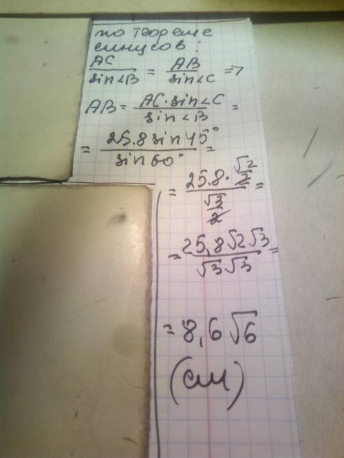 Дан треугольник АВС. AC = 25,8 см; < B = 60°; < C = 45°. ответ: AB = ____