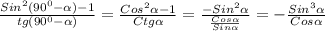 \frac{Sin^{2}(90^{0}-\alpha)-1}{tg(90^{0}-\alpha)}=\frac{Cos^{2}\alpha-1}{Ctg\alpha}=\frac{-Sin^{2}\alpha}{\frac{Cos\alpha}{Sin\alpha}} =-\frac{Sin^{3}\alpha}{Cos\alpha}