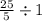 \frac{25}{5} \div 1