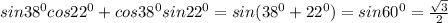 sin 38^0 cos 22^0+cos38^0sin22^0=sin(38^0+22^0)=sin60^0=\frac{\sqrt{3} }{2}