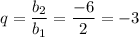 q=\dfrac{b_2}{b_1} =\dfrac{-6}{2} =-3