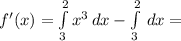 f'(x) = \int\limits^2_3{x^{3} } \, dx - \int\limits^2_3 {} \, dx =