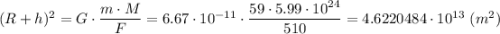 (R + h)^{2}= G\cdot \dfrac{m\cdot M}{F} = 6.67\cdot 10^{-11}\cdot \dfrac{59\cdot 5.99\cdot 10^{24}}{510} =4.6220484\cdot 10^{13}~(m^{2})