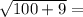 \sqrt{100+9}=\\