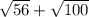 \sqrt{56} + \sqrt{100}