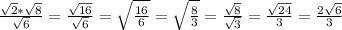 \frac{\sqrt{2} *\sqrt{8} }{\sqrt{6} } =\frac{\sqrt{16} }{\sqrt{6} } =\sqrt{\frac{16}{6} } =\sqrt{\frac{8}{3} } =\frac{\sqrt{8} }{\sqrt{3} } =\frac{\sqrt{24} }{3} =\frac{2\sqrt{6} }{3}