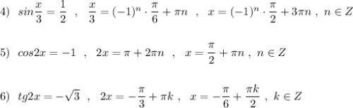 4)\ \ sin\dfrac{x}{3}=\dfrac{1}{2}\ \ ,\ \ \dfrac{x}{3}=(-1)^{n}\cdot \dfrac{\pi}{6}+\pi n\ \ ,\ \ x=(-1)^{n}\cdot \dfrac{\pi}{2}+3\pi n\ ,\ n\in Z\\\\\\5)\ \ cos2x=-1\ \ ,\ \ 2x=\pi +2\pi n\ \ ,\ \ x=\dfrac{\pi}{2}+\pi n\ ,\ n\in Z\\\\\\6)\ \ tg2x=-\sqrt3\ \ ,\ \ 2x=-\dfrac{\pi}{3}+\pi k\ ,\ \ x=-\dfrac{\pi}{6}+\dfrac{\pi k}{2}\ ,\ k\in Z