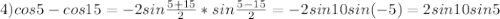 4) cos5 - cos15= -2sin\frac{5+15}{2} *sin\frac{5-15}{2} = -2sin10sin(-5)= 2sin10sin5