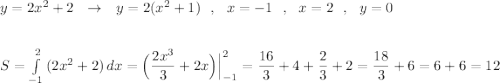 y=2x^2+2\ \ \to \ \ y=2(x^2+1)\ \ ,\ \ x=-1\ \ ,\ \ x=2\ \ ,\ \ y=0\\\\\\S=\int\limits^2_{-1}\, (2x^2+2)\, dx=\Big(\dfrac{2x^3}{3}+2x\Big)\Big|_{-1}^2=\dfrac{16}{3}+4+\dfrac{2}{3}+2=\dfrac{18}{3} +6=6+6=12