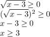 \sqrt{x-3}\geq0 \\(\sqrt{x-3})^2\geq0\\x-3\geq0\\ x\geq3
