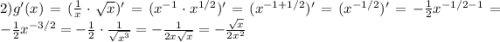 2)g'(x)=(\frac{1}{x}\cdot\sqrt{x})'=(x^{-1}\cdot x^{1/2})'=(x^{-1+1/2})'=(x^{-1/2})'=-\frac{1}{2}x^{-1/2-1}=-\frac{1}{2}x^{-3/2}=-\frac{1}{2}\cdot\frac{1}{\sqrt{x^3}}=-\frac{1}{2x\sqrt{x}}=-\frac{\sqrt{x}}{2x^2}