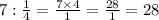 7 : \frac{1}{4} = \frac{7 \times 4}{1} = \frac{28}{1} = 28