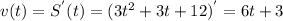 v(t) = S^{'}(t) = (3t^2 + 3t + 12)^{'} = 6t + 3