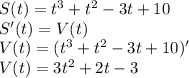 S(t)=t^3+t^2-3t+10\\S'(t)=V(t)\\V(t)=(t^3+t^2-3t+10)'\\V(t)=3t^2+2t-3\\