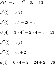 \displaystyle S(t)=t^3+t^2-3t+10\\\\S'(t)=U(t)\\\\S'(t)=3t^2+2t-3\\\\U(4)=3*4^2+2*4-3=53\\\\S''(t)=a(t)\\\\S''(t)=6t+2\\\\a(4)=6*4+2=24+2=26