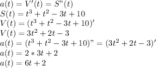 a(t)=V'(t)=S"(t)\\S(t)=t^3+t^2-3t+10\\V(t)=(t^3+t^2-3t+10)'\\V(t)=3t^2+2t-3\\a(t)=(t^3+t^2-3t+10)"=(3t^2+2t-3)'\\a(t)=2*3t+2\\a(t)=6t+2