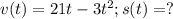 v(t)=21t-3t^2;s(t)=?\\