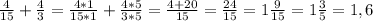 \frac{4}{15} + \frac{4}{3} = \frac{4*1}{15*1} + \frac{4*5}{3*5} = \frac{4+20}{15} = \frac{24}{15} = 1 \frac{9}{15} = 1 \frac{3}{5} = 1,6