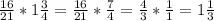 \frac{16}{21} * 1 \frac{3}{4} = \frac{16}{21} * \frac{7}{4} = \frac{4}{3} * \frac{1}{1} = 1\frac{1}{3}