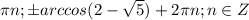 \pi n;\pm{arccos(2-\sqrt{5} )}+2\pi n; n\in{Z}