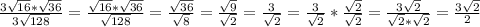 \frac{3\sqrt{16}* \sqrt{36} }{3\sqrt{128} } = \frac{\sqrt{16}*\sqrt{36} }{\sqrt{128} } = \frac{\sqrt{36} }{\sqrt{8} } = \frac{\sqrt{9} }{\sqrt{2}} = \frac{3}{\sqrt{2} } = \frac{3}{\sqrt{2}} *\frac{\sqrt{2} }{\sqrt{2} } = \frac{3\sqrt{2} }{\sqrt{2}*\sqrt{2} } = \frac{3\sqrt{2} }{2}