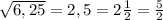 \sqrt{6,25}=2,5=2\frac{1}{2} =\frac{5}{2}