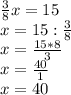 \frac{3}{8} x=15\\x=15:\frac{3}{8}\\x=\frac{15*8}{3}\\x=\frac{40}{1}\\x=40