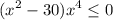 \displaystyle (x^2-30)x^4\leq 0