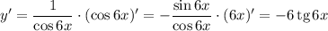 y' = \dfrac{1}{\cos 6x} \cdot (\cos 6x)' = -\dfrac{\sin 6x}{\cos 6x} \cdot (6x)' = - 6 \, \text{tg} \, 6x