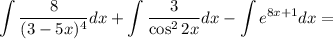 \displaystyle \int \dfrac{8}{(3 - 5x)^{4}} dx + \int \dfrac{3}{\cos^{2}2x} dx - \int e^{8x+1} dx =