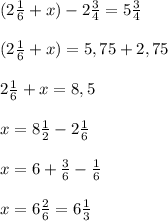 (2\frac{1}{6} +x)-2\frac{3}{4} =5\frac{3}{4} \\\\(2\frac{1}{6} +x)=5,75+2,75\\\\2\frac{1}{6} +x=8,5\\\\x=8\frac{1}{2} - 2\frac{1}{6} \\\\x=6+\frac{3}{6} -\frac{1}{6} \\\\x=6\frac{2}{6} =6\frac{1}{3}