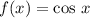 f(x) = \cos \, x